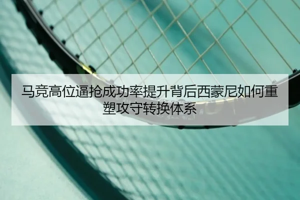 马竞高位逼抢成功率提升背后西蒙尼如何重塑攻守转换体系